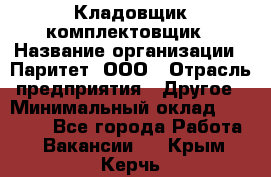 Кладовщик-комплектовщик › Название организации ­ Паритет, ООО › Отрасль предприятия ­ Другое › Минимальный оклад ­ 20 000 - Все города Работа » Вакансии   . Крым,Керчь